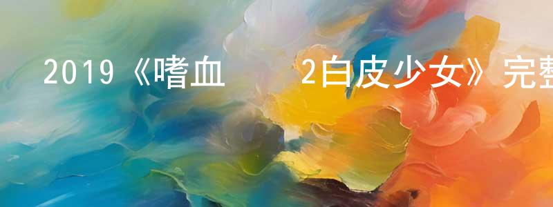 包興麗的動漫綜藝大全,2019《嗜血將軍2白皮少女》完整版電影/在線觀看/百度云-美劇天堂